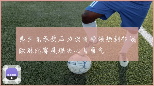 弗兰克承受压力仍将带领热刺征战欧冠比赛展现决心与勇气