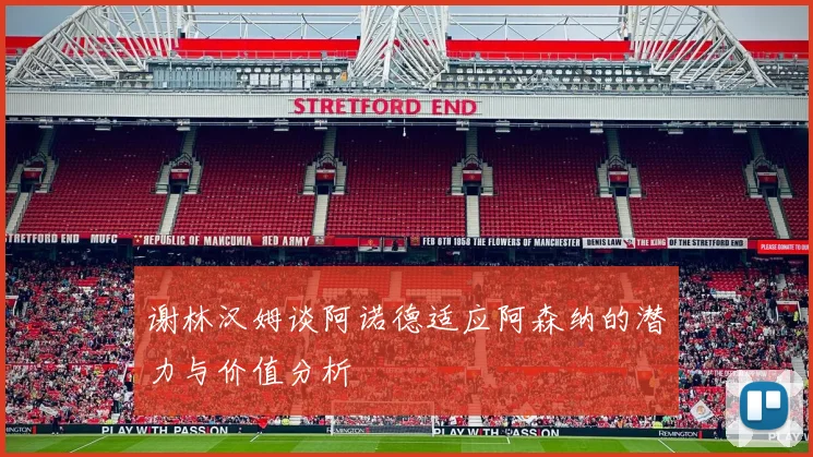 谢林汉姆谈阿诺德适应阿森纳的潜力与价值分析