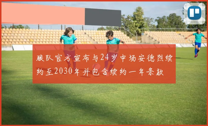 狼队官方宣布与24岁中场安德烈续约至2030年并包含续约一年条款